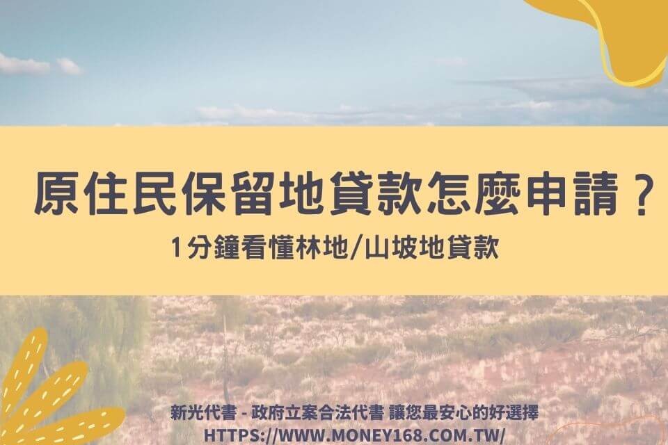 原住民保留地貸款怎麼申請？1分鐘看懂林地/山坡地貸款