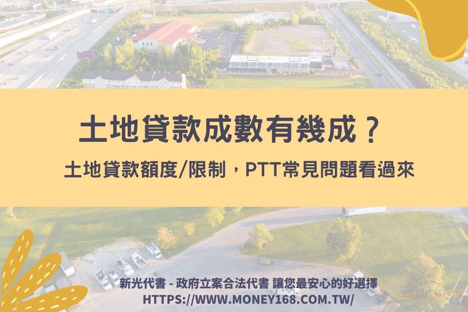 土地貸款成數有幾成？額度、年限、限制、ptt常見問題看過來