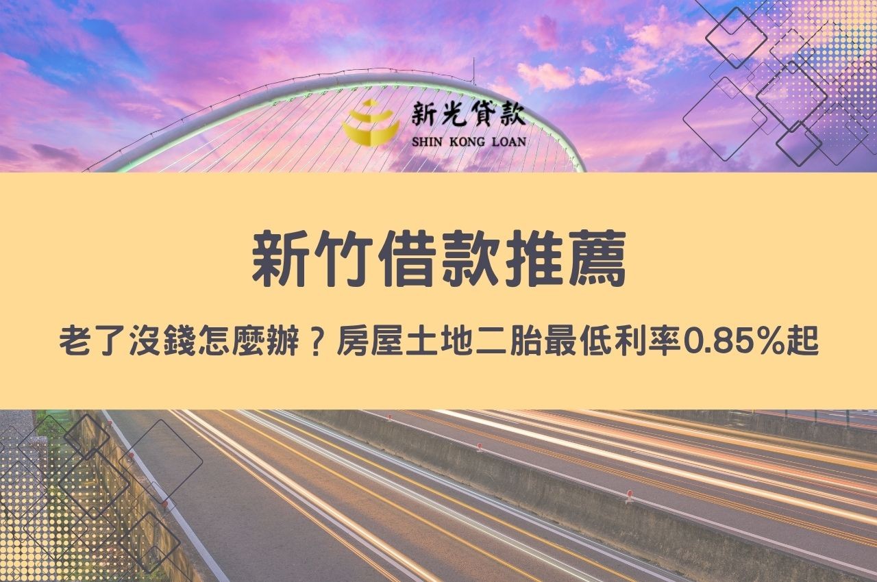 新竹借款推薦！老了沒錢怎麼辦？房屋土地二胎最低利率0.85%起、最高成數110%退休急難快速撥款方案